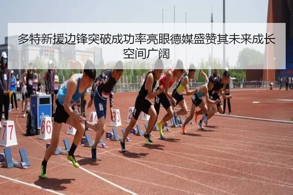 多特新援边锋突破成功率亮眼德媒盛赞其未来成长空间广阔